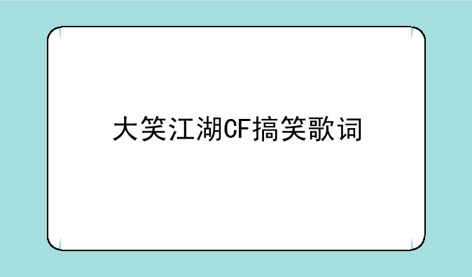大笑江湖CF搞笑歌词