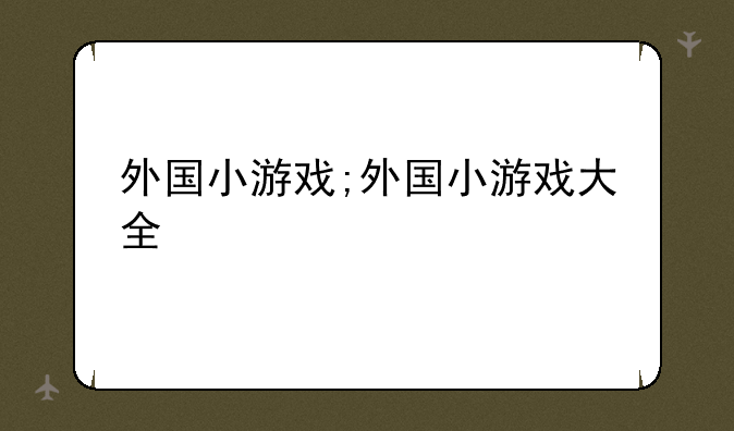 外国小游戏;外国小游戏大全