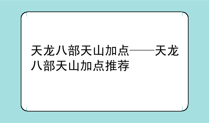 天龙八部天山加点——天龙八部天山加点推荐