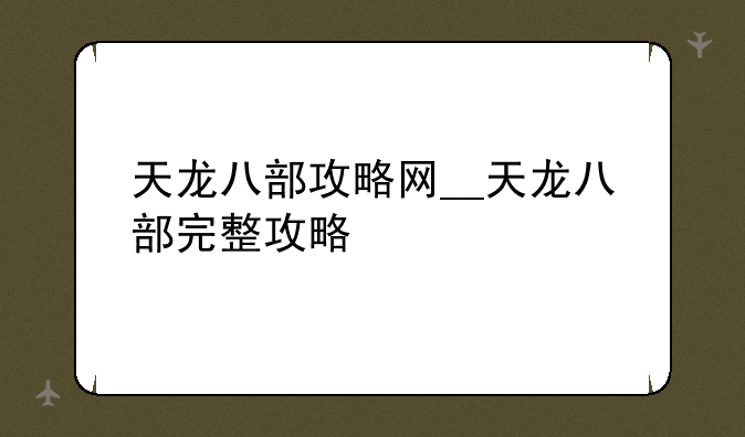 天龙八部攻略网__天龙八部完整攻略