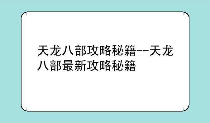天龙八部攻略秘籍--天龙八部最新攻略秘籍
