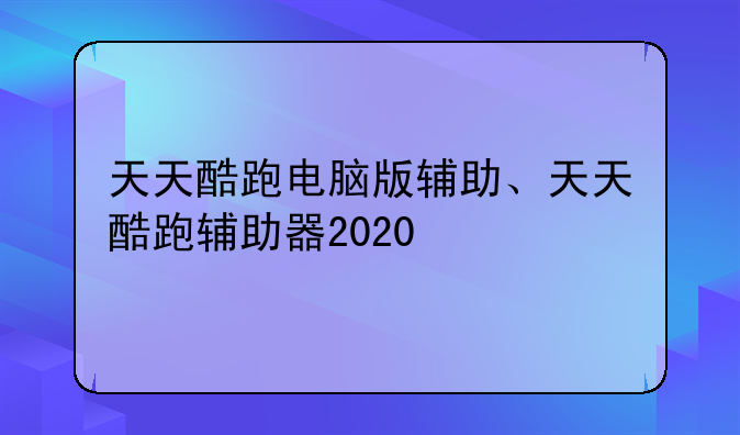 天天酷跑电脑版辅助、天天酷跑辅助器2020