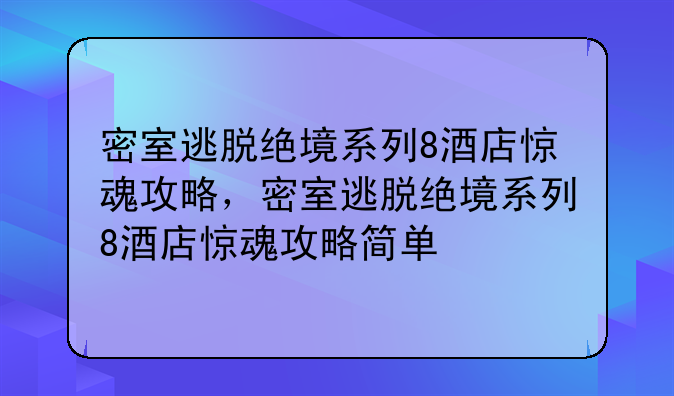 密室逃脱绝境系列8酒店惊魂攻略，密室逃脱绝境系列8酒店惊魂攻略简单