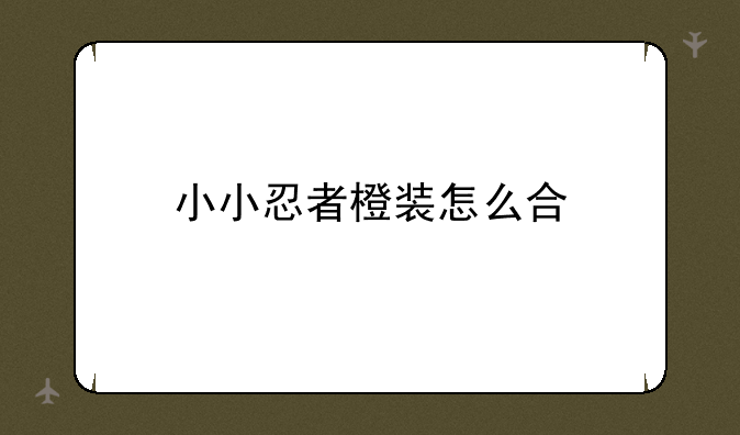 小小忍者橙装怎么合
