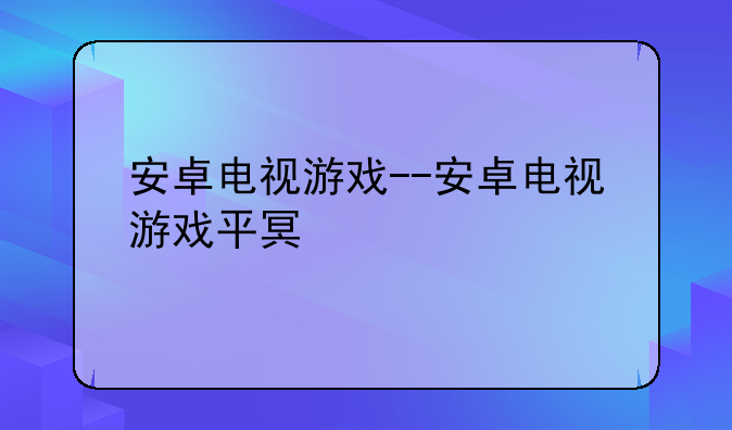 安卓电视游戏--安卓电视游戏平台