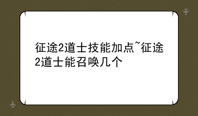 征途2道士技能加点~征途2道士能召唤几个
