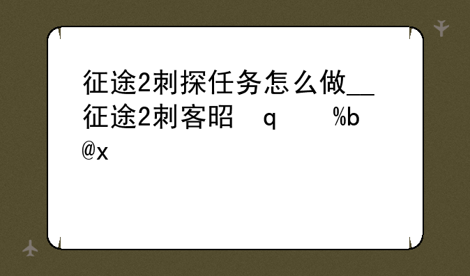 征途2刺探任务怎么做__征途2刺客是哪个职业