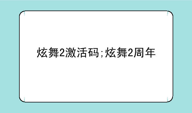 炫舞2激活码;炫舞2周年