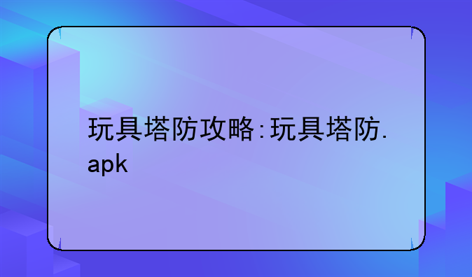 玩具塔防攻略:玩具塔防.apk