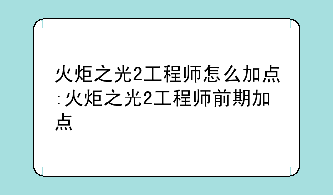 火炬之光2工程师怎么加点:火炬之光2工程师前期加点