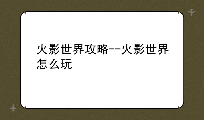 火影世界攻略--火影世界怎么玩
