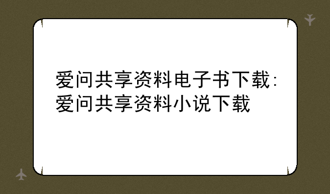 爱问共享资料电子书下载:爱问共享资料小说下载