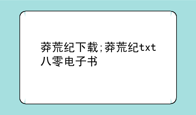 莽荒纪下载;莽荒纪txt八零电子书