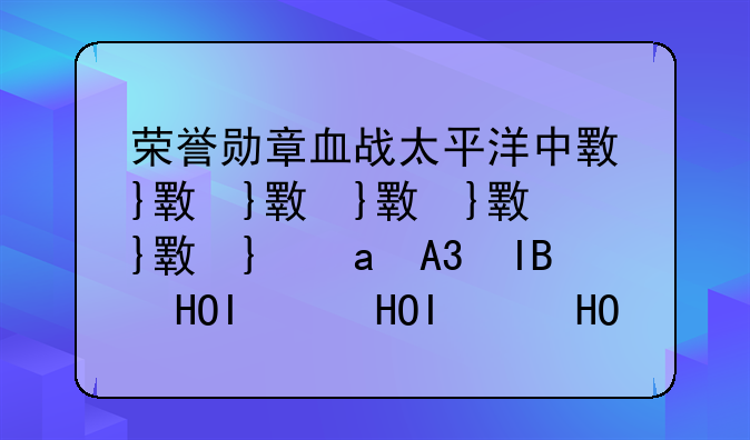 荣誉勋章血战太平洋中文补丁、荣誉勋章血战太平洋怎么改中文