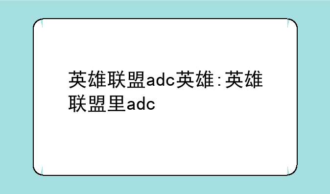 英雄联盟adc英雄:英雄联盟里adc