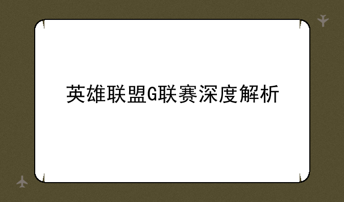 英雄联盟G联赛深度解析