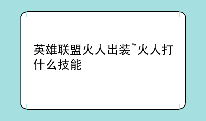 英雄联盟火人出装~火人打什么技能