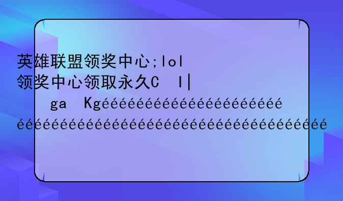 英雄联盟领奖中心;lol领奖中心领取永久皮肤网址