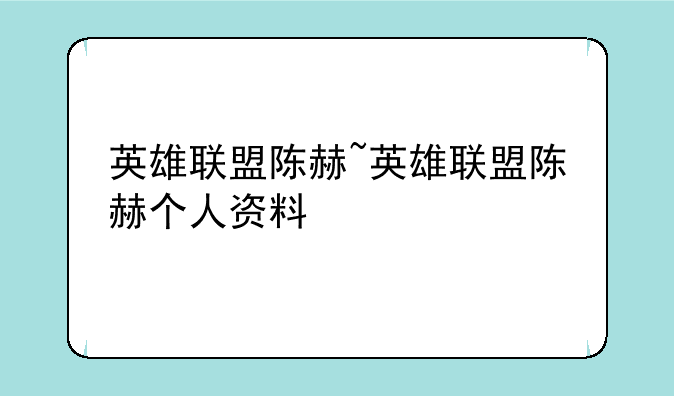 英雄联盟陈赫~英雄联盟陈赫个人资料