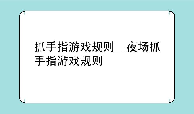 抓手指游戏规则__夜场抓手指游戏规则