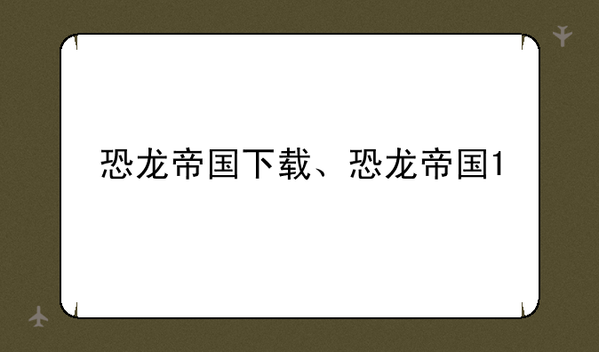 恐龙帝国下载、恐龙帝国1