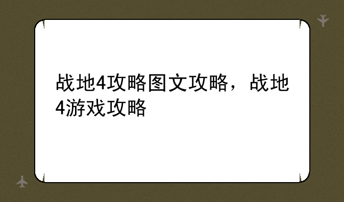 战地4攻略图文攻略，战地4游戏攻略