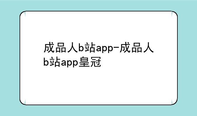 成品人b站app-成品人b站app皇冠