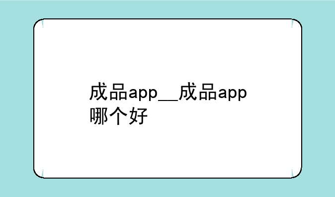 成品app__成品app哪个好