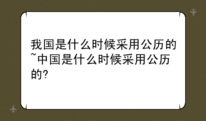 我国是什么时候采用公历的~中国是什么时候采用公历的?