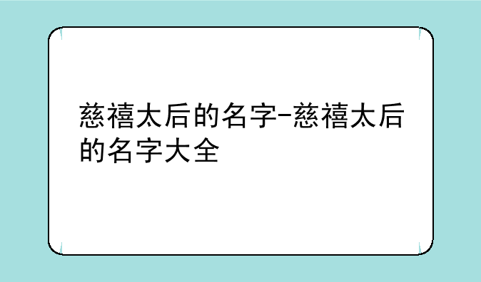 慈禧太后的名字-慈禧太后的名字大全