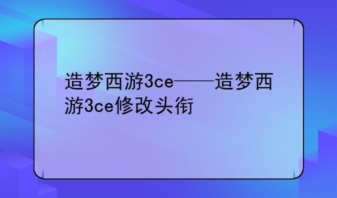 造梦西游3ce——造梦西游3ce修改头衔