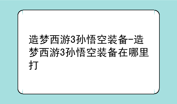 造梦西游3孙悟空装备-造梦西游3孙悟空装备在哪里打