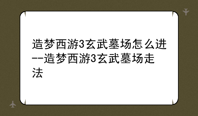 造梦西游3玄武墓场怎么进--造梦西游3玄武墓场走法