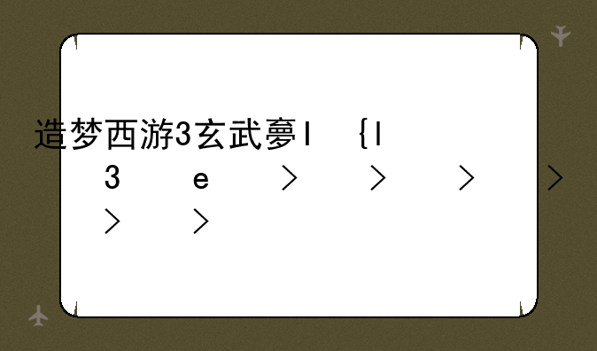 造梦西游3玄武大帝攻略大全