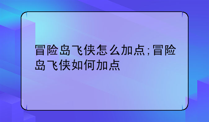 冒险岛飞侠怎么加点;冒险岛飞侠如何加点