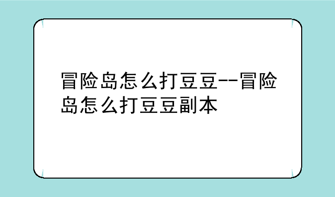 冒险岛怎么打豆豆--冒险岛怎么打豆豆副本