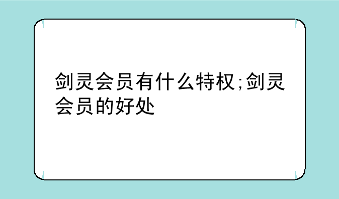 剑灵会员有什么特权;剑灵会员的好处