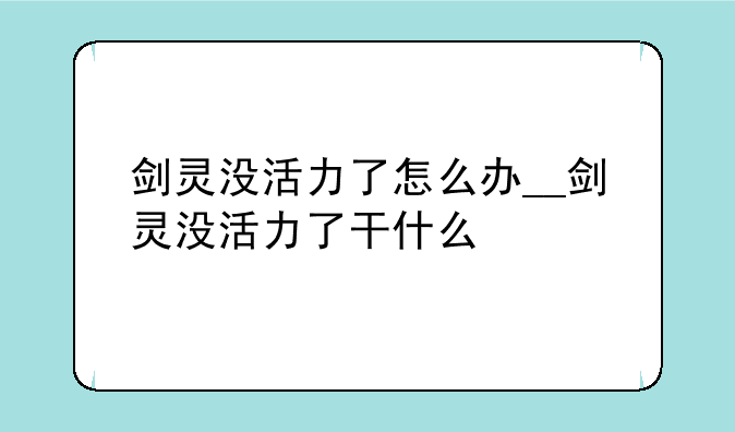 剑灵没活力了怎么办__剑灵没活力了干什么