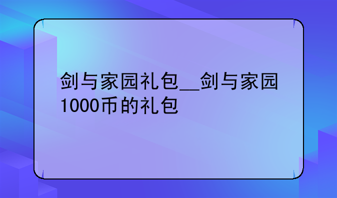 剑与家园礼包__剑与家园1000币的礼包