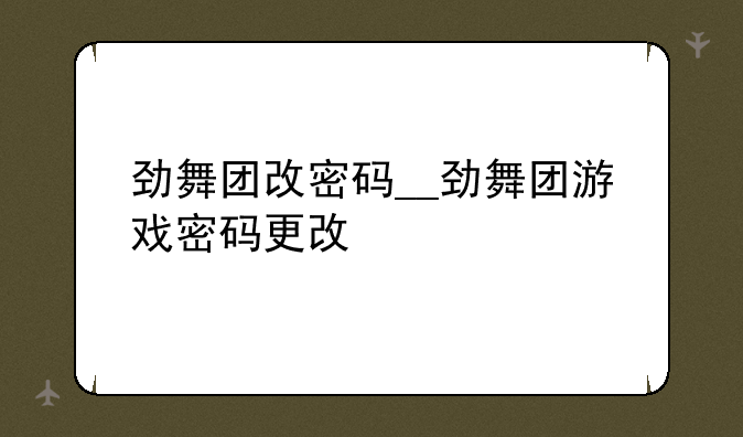 劲舞团改密码__劲舞团游戏密码更改