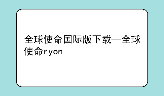 全球使命国际版下载—全球使命ryon