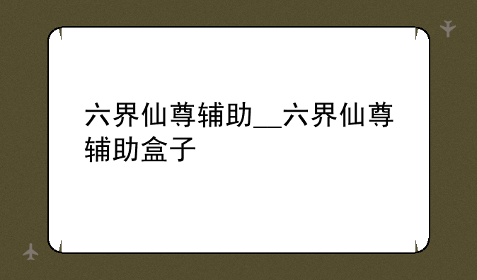 六界仙尊辅助__六界仙尊辅助盒子
