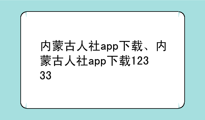 内蒙古人社app下载、内蒙古人社app下载12333