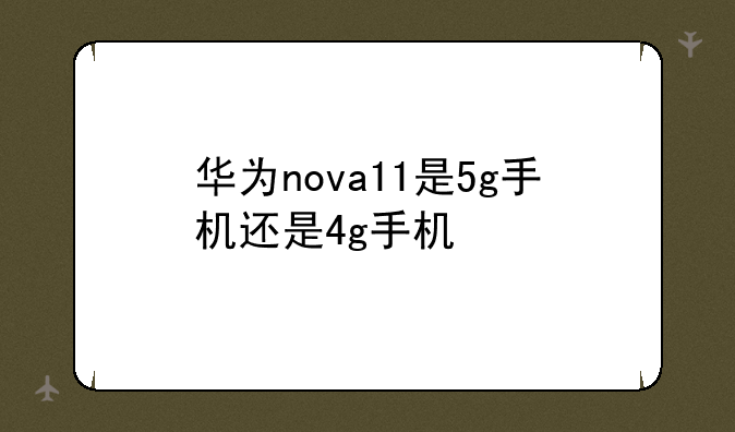 华为nova11是5g手机还是4g手机