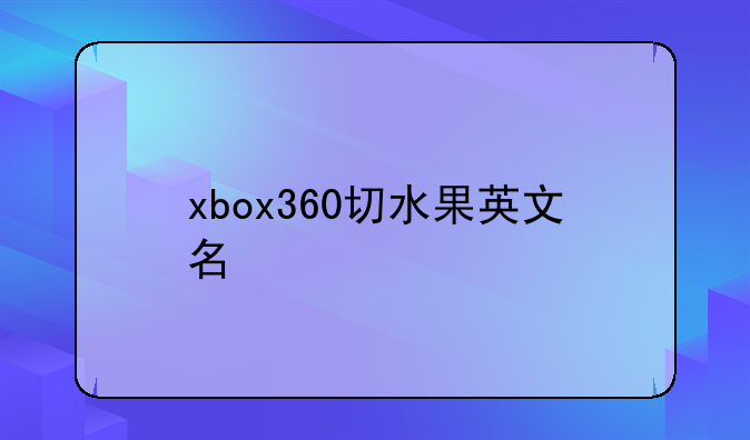 xbox360切水果英文名