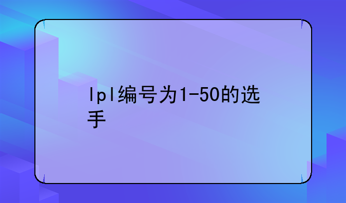 lpl编号为1-50的选手