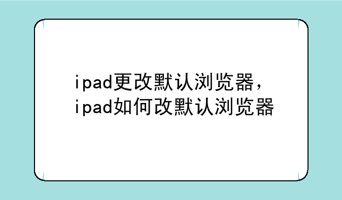 ipad更改默认浏览器，ipad如何改默认浏览器