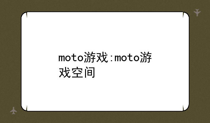 moto游戏:moto游戏空间
