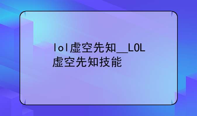 lol虚空先知__LOL虚空先知技能