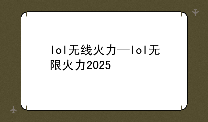 lol无线火力—lol无限火力2025